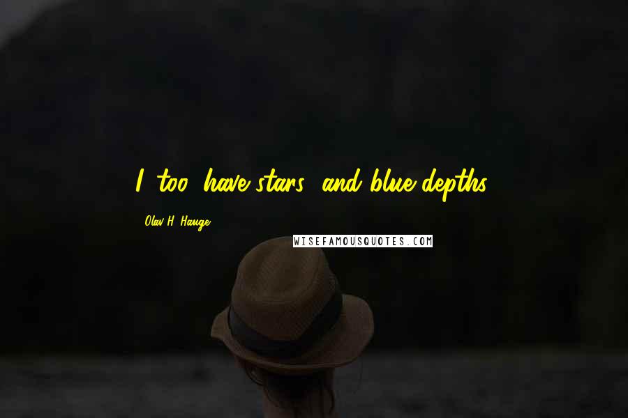 Olav H. Hauge Quotes: I, too, have stars/ and blue depths.