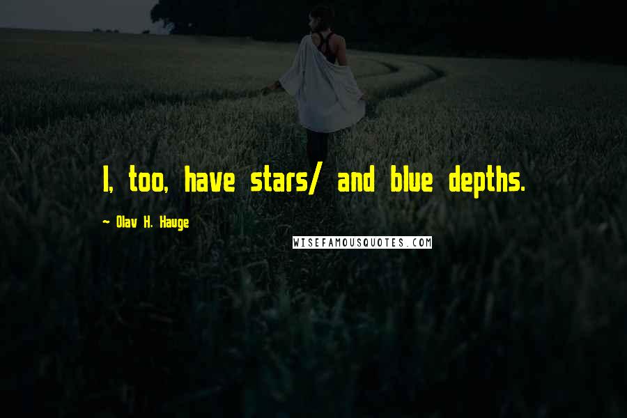 Olav H. Hauge Quotes: I, too, have stars/ and blue depths.