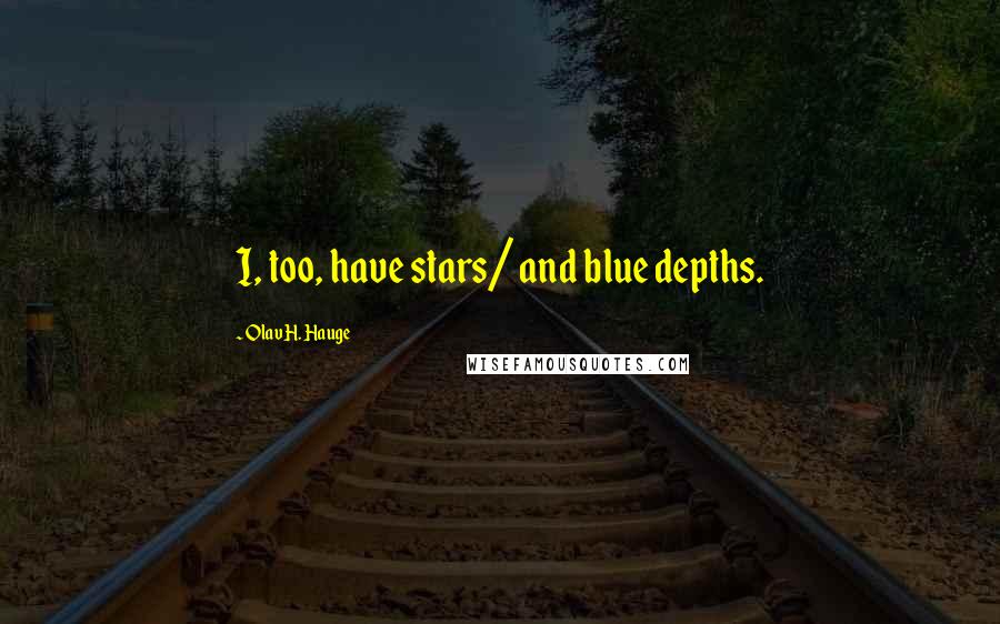 Olav H. Hauge Quotes: I, too, have stars/ and blue depths.