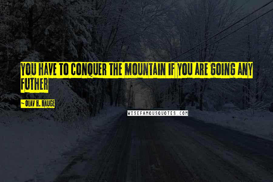 Olav H. Hauge Quotes: You have to conquer the mountain if you are going any futher