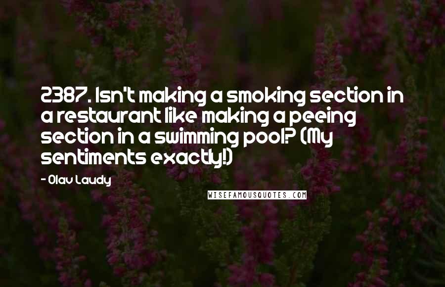 Olav Laudy Quotes: 2387. Isn't making a smoking section in a restaurant like making a peeing section in a swimming pool? (My sentiments exactly!)