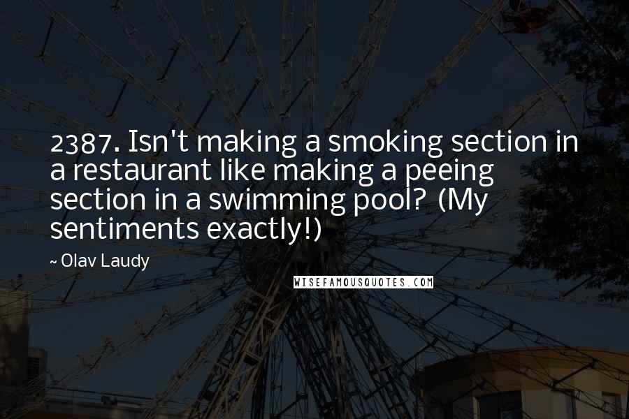 Olav Laudy Quotes: 2387. Isn't making a smoking section in a restaurant like making a peeing section in a swimming pool? (My sentiments exactly!)