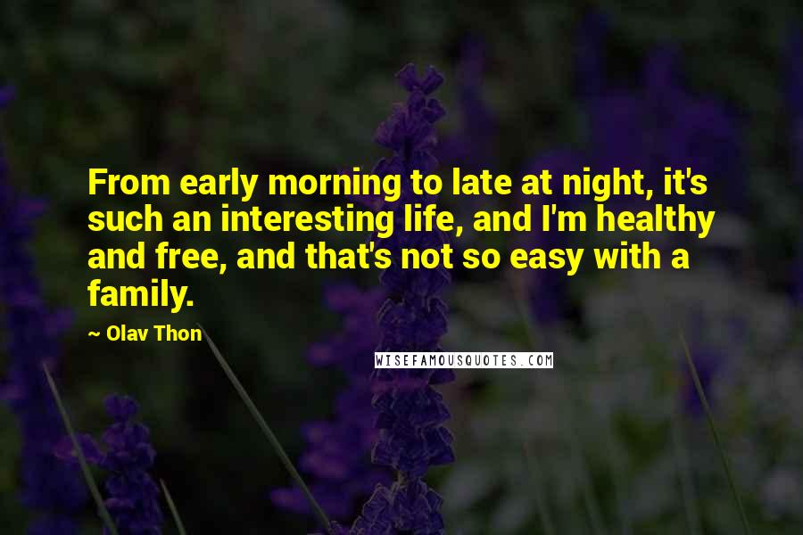 Olav Thon Quotes: From early morning to late at night, it's such an interesting life, and I'm healthy and free, and that's not so easy with a family.