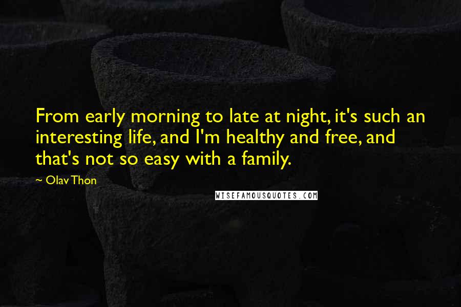 Olav Thon Quotes: From early morning to late at night, it's such an interesting life, and I'm healthy and free, and that's not so easy with a family.