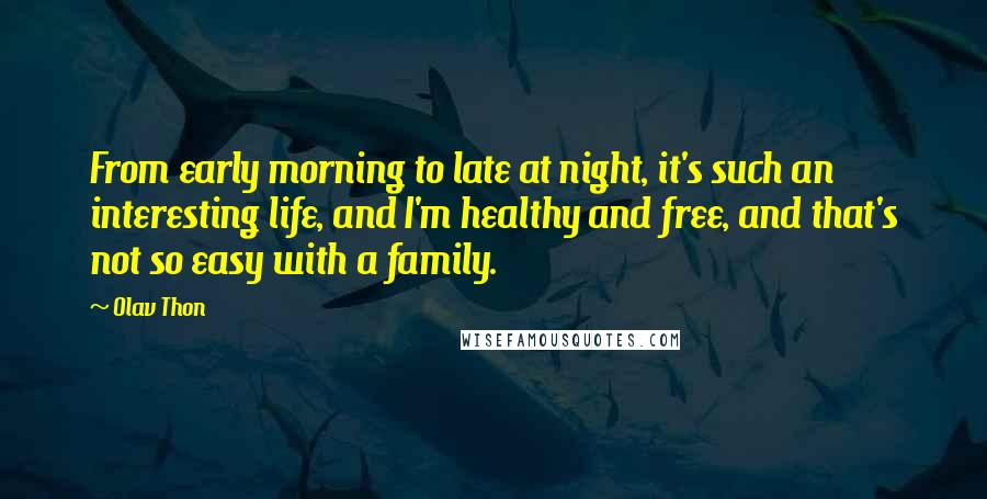 Olav Thon Quotes: From early morning to late at night, it's such an interesting life, and I'm healthy and free, and that's not so easy with a family.