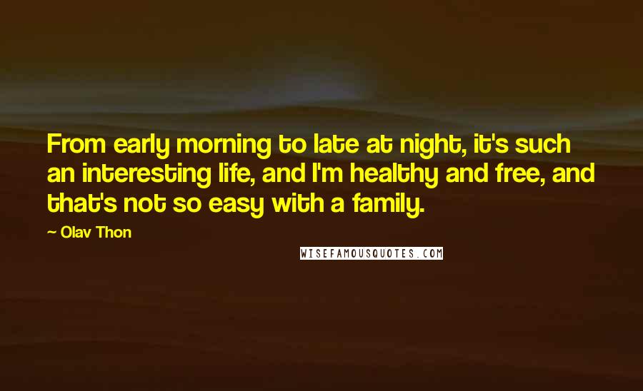 Olav Thon Quotes: From early morning to late at night, it's such an interesting life, and I'm healthy and free, and that's not so easy with a family.