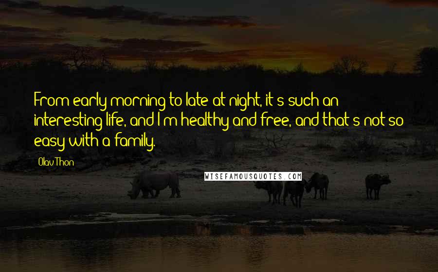 Olav Thon Quotes: From early morning to late at night, it's such an interesting life, and I'm healthy and free, and that's not so easy with a family.