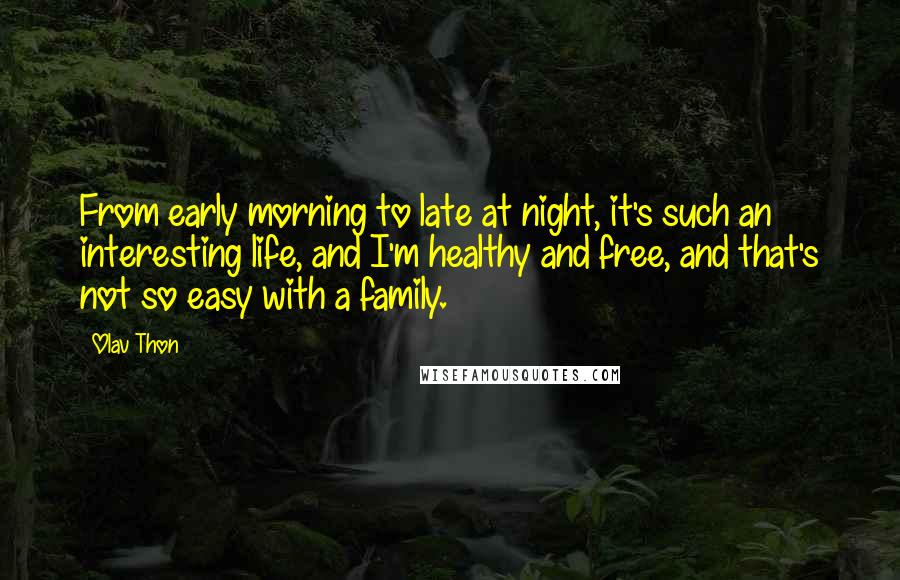 Olav Thon Quotes: From early morning to late at night, it's such an interesting life, and I'm healthy and free, and that's not so easy with a family.