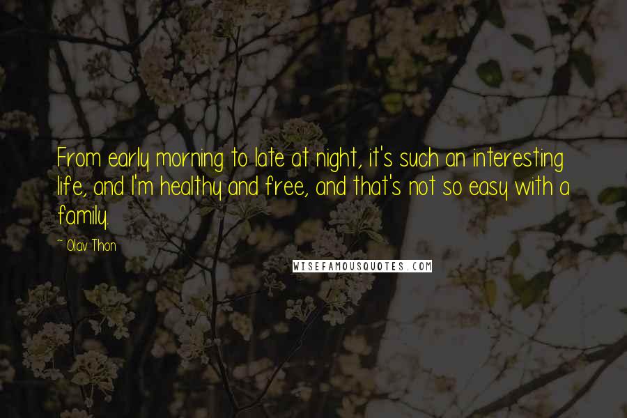 Olav Thon Quotes: From early morning to late at night, it's such an interesting life, and I'm healthy and free, and that's not so easy with a family.