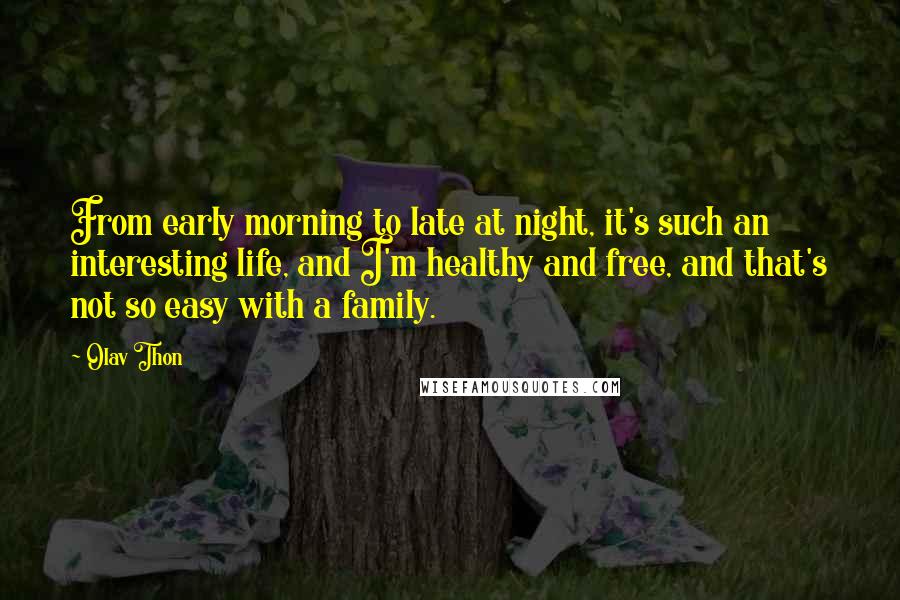 Olav Thon Quotes: From early morning to late at night, it's such an interesting life, and I'm healthy and free, and that's not so easy with a family.