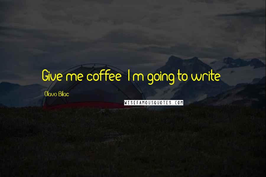 Olavo Bilac Quotes: Give me coffee! I'm going to write!