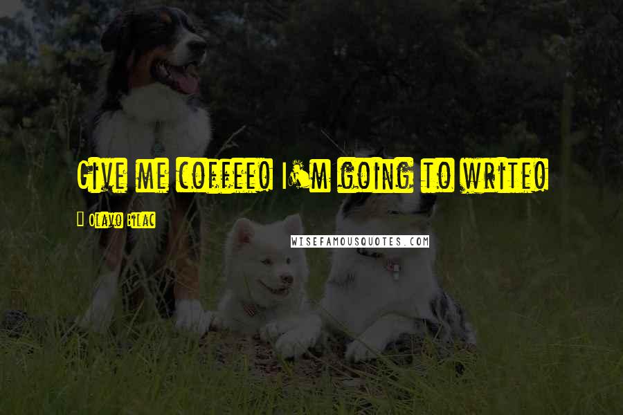 Olavo Bilac Quotes: Give me coffee! I'm going to write!