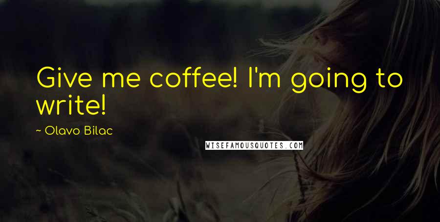 Olavo Bilac Quotes: Give me coffee! I'm going to write!