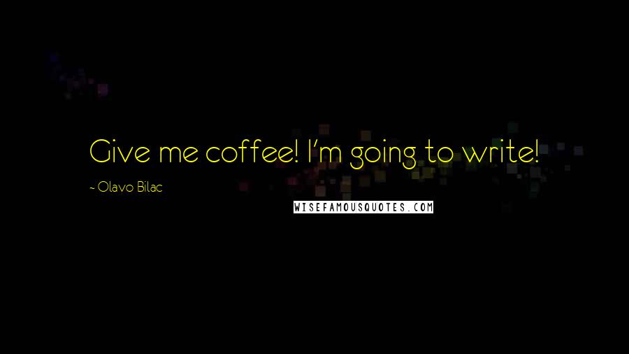 Olavo Bilac Quotes: Give me coffee! I'm going to write!