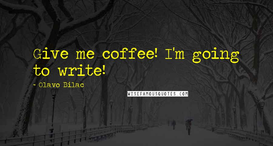 Olavo Bilac Quotes: Give me coffee! I'm going to write!