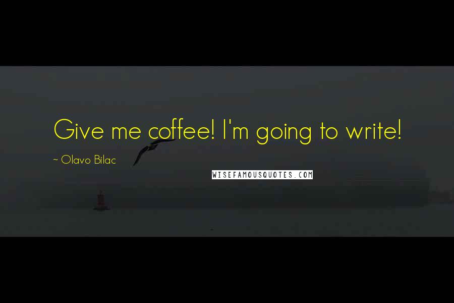 Olavo Bilac Quotes: Give me coffee! I'm going to write!