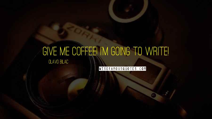 Olavo Bilac Quotes: Give me coffee! I'm going to write!