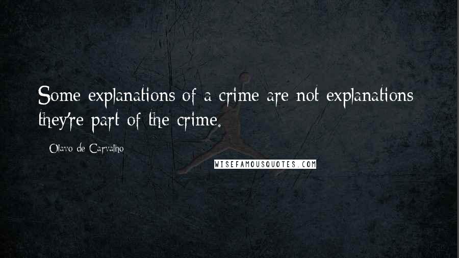 Olavo De Carvalho Quotes: Some explanations of a crime are not explanations: they're part of the crime.