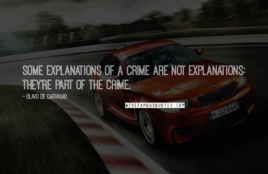 Olavo De Carvalho Quotes: Some explanations of a crime are not explanations: they're part of the crime.