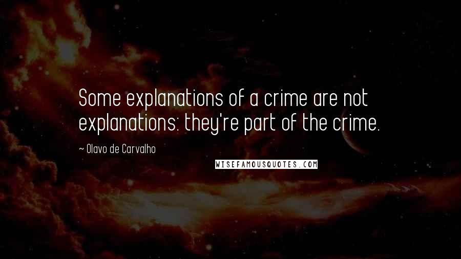 Olavo De Carvalho Quotes: Some explanations of a crime are not explanations: they're part of the crime.