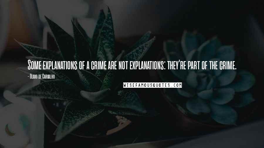 Olavo De Carvalho Quotes: Some explanations of a crime are not explanations: they're part of the crime.