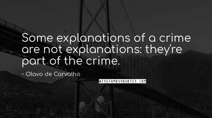 Olavo De Carvalho Quotes: Some explanations of a crime are not explanations: they're part of the crime.