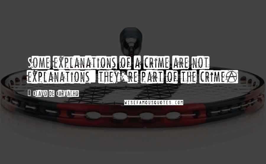 Olavo De Carvalho Quotes: Some explanations of a crime are not explanations: they're part of the crime.