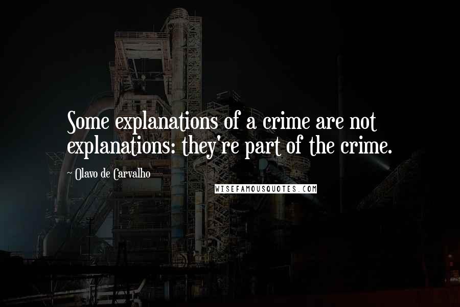 Olavo De Carvalho Quotes: Some explanations of a crime are not explanations: they're part of the crime.