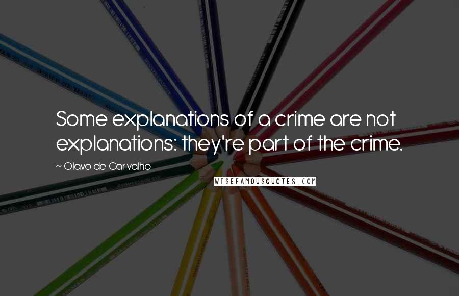 Olavo De Carvalho Quotes: Some explanations of a crime are not explanations: they're part of the crime.