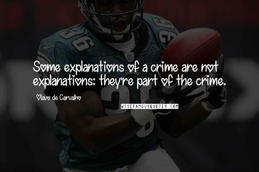 Olavo De Carvalho Quotes: Some explanations of a crime are not explanations: they're part of the crime.