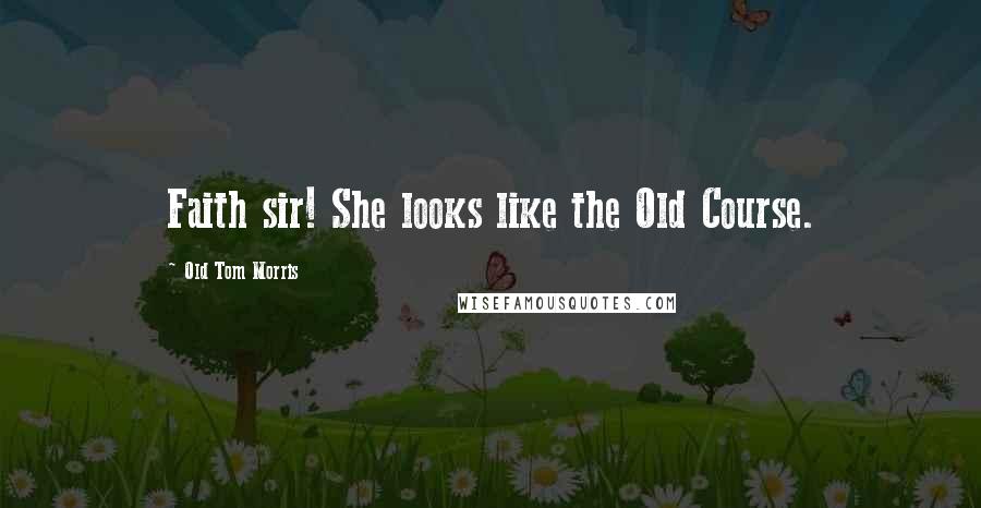 Old Tom Morris Quotes: Faith sir! She looks like the Old Course.