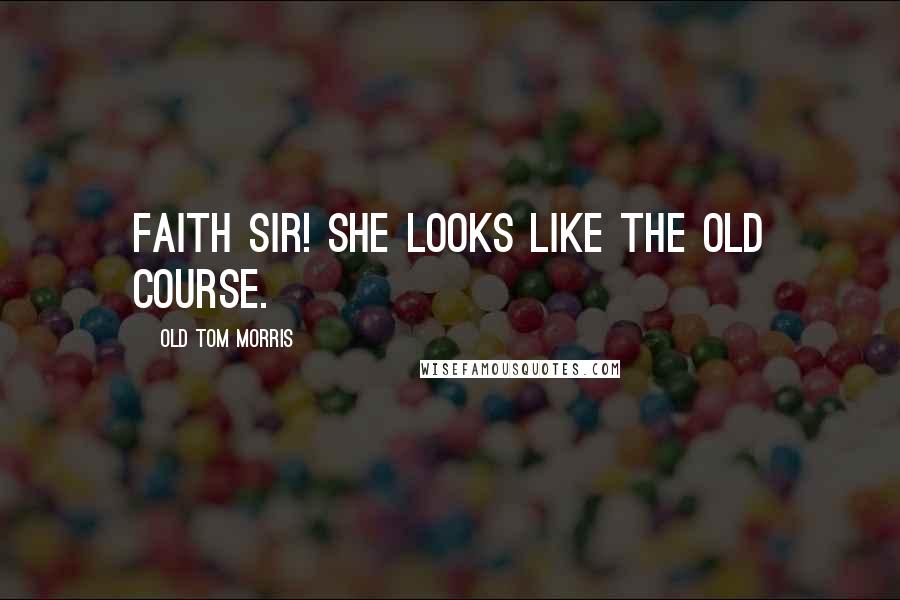Old Tom Morris Quotes: Faith sir! She looks like the Old Course.