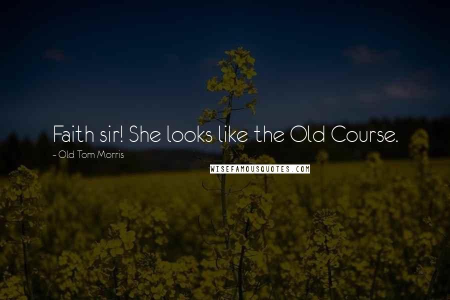 Old Tom Morris Quotes: Faith sir! She looks like the Old Course.