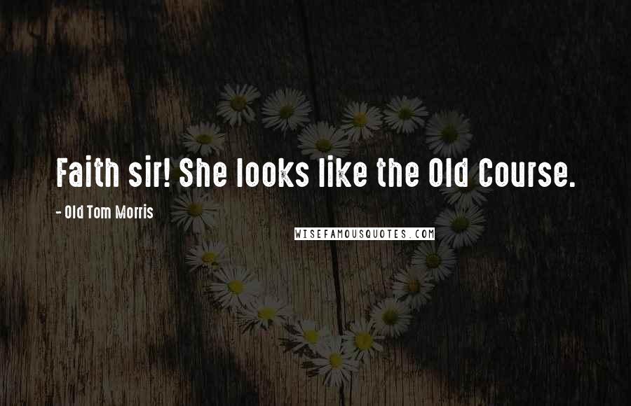 Old Tom Morris Quotes: Faith sir! She looks like the Old Course.