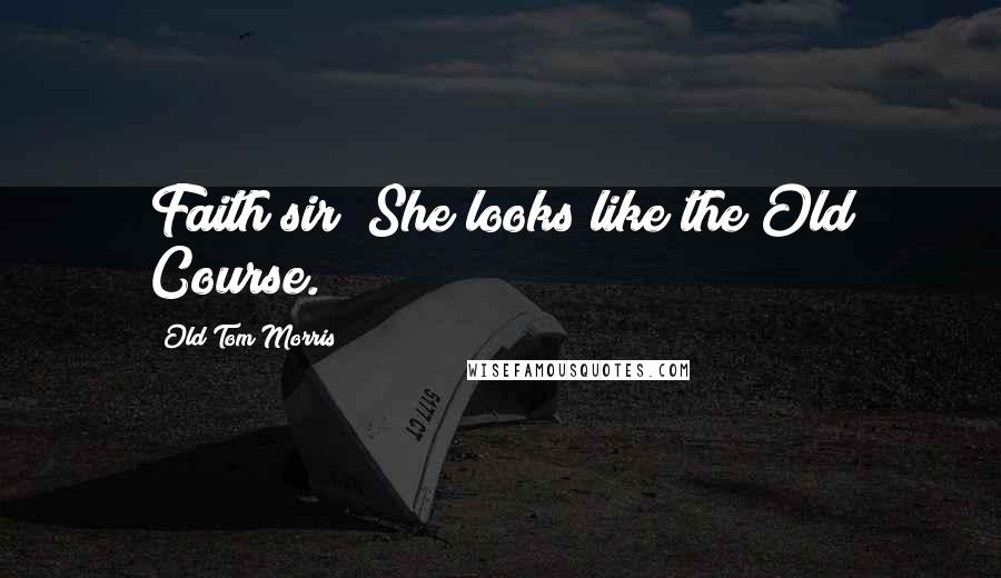 Old Tom Morris Quotes: Faith sir! She looks like the Old Course.