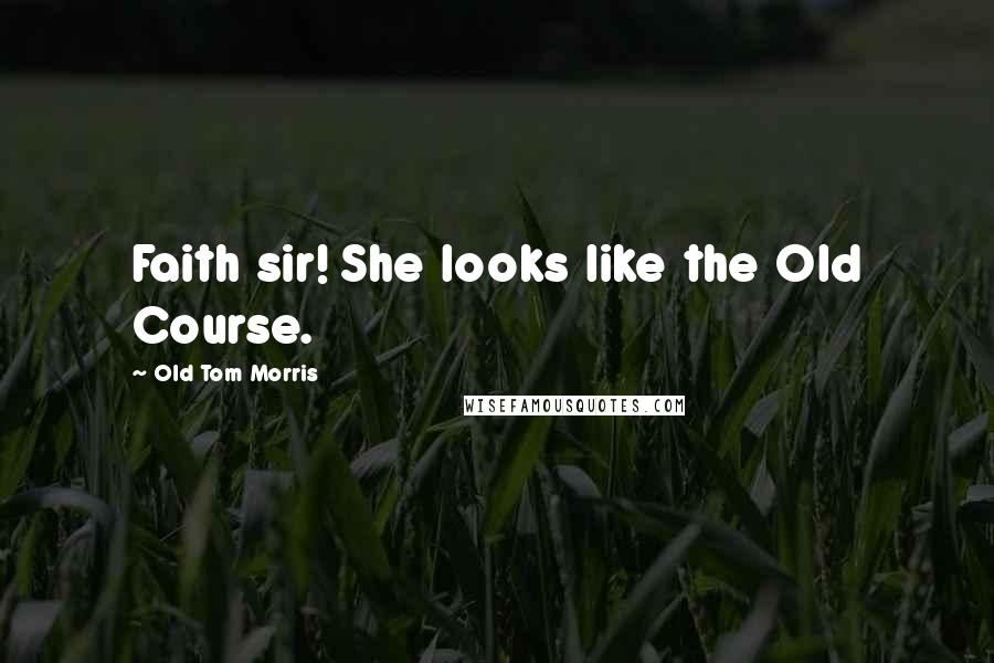 Old Tom Morris Quotes: Faith sir! She looks like the Old Course.