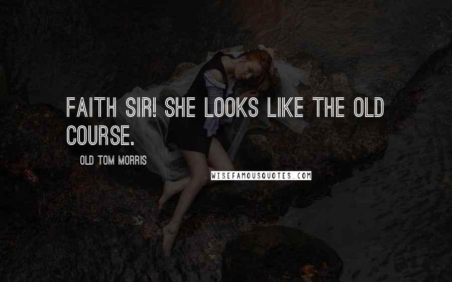 Old Tom Morris Quotes: Faith sir! She looks like the Old Course.