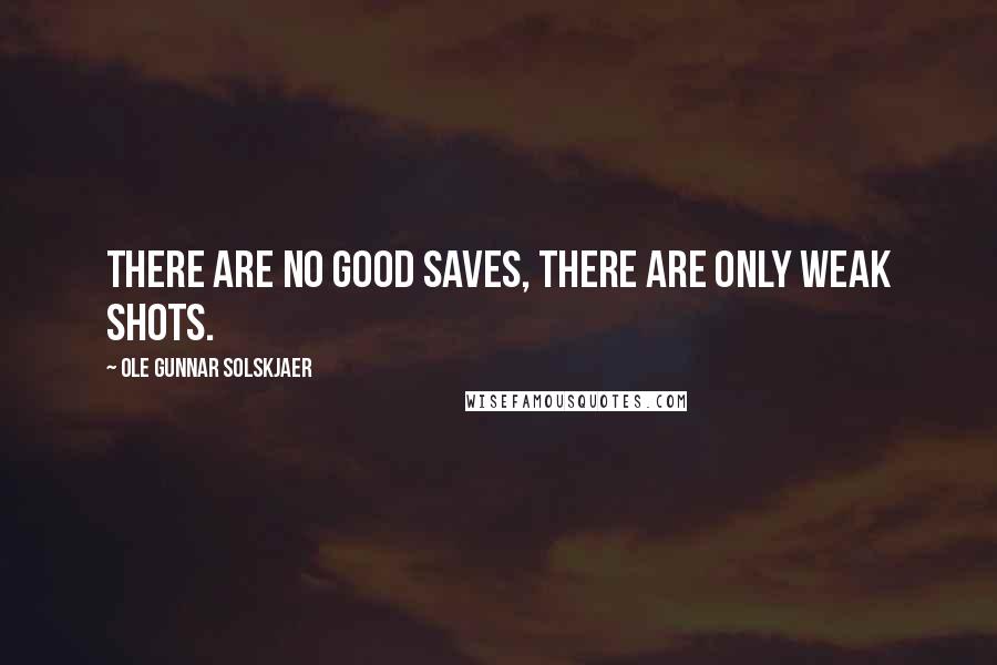 Ole Gunnar Solskjaer Quotes: There are no good saves, there are only weak shots.