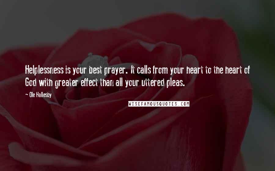 Ole Hallesby Quotes: Helplessness is your best prayer. It calls from your heart to the heart of God with greater effect than all your uttered pleas.