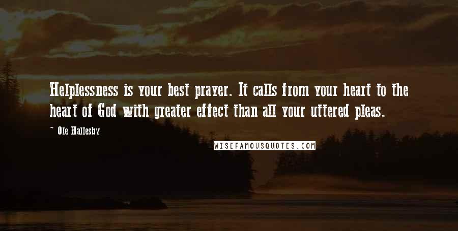 Ole Hallesby Quotes: Helplessness is your best prayer. It calls from your heart to the heart of God with greater effect than all your uttered pleas.