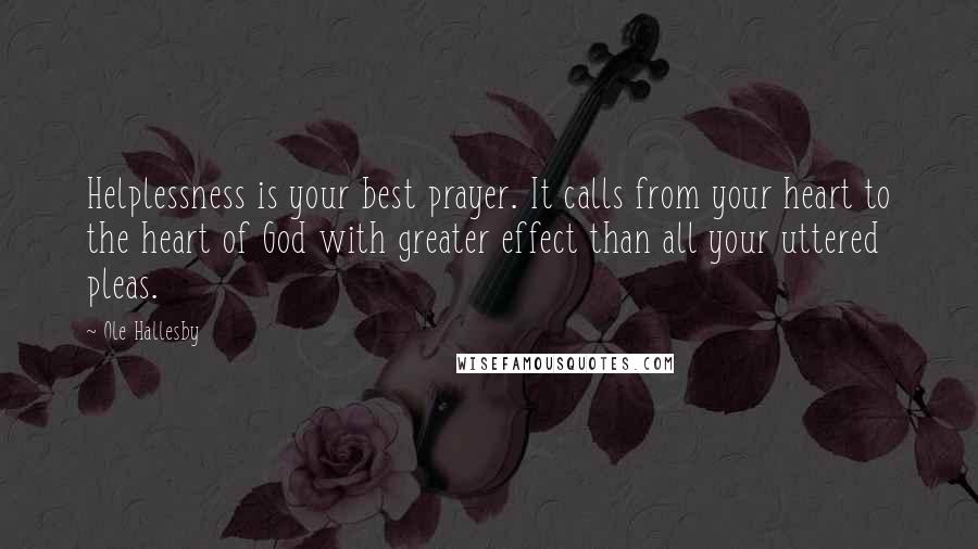 Ole Hallesby Quotes: Helplessness is your best prayer. It calls from your heart to the heart of God with greater effect than all your uttered pleas.