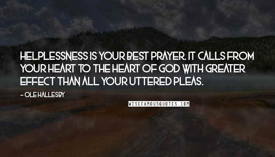 Ole Hallesby Quotes: Helplessness is your best prayer. It calls from your heart to the heart of God with greater effect than all your uttered pleas.