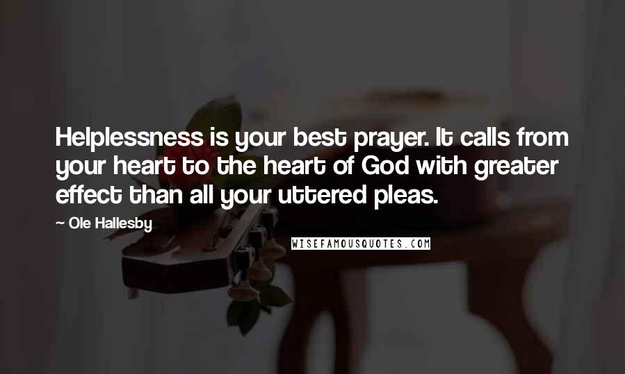 Ole Hallesby Quotes: Helplessness is your best prayer. It calls from your heart to the heart of God with greater effect than all your uttered pleas.