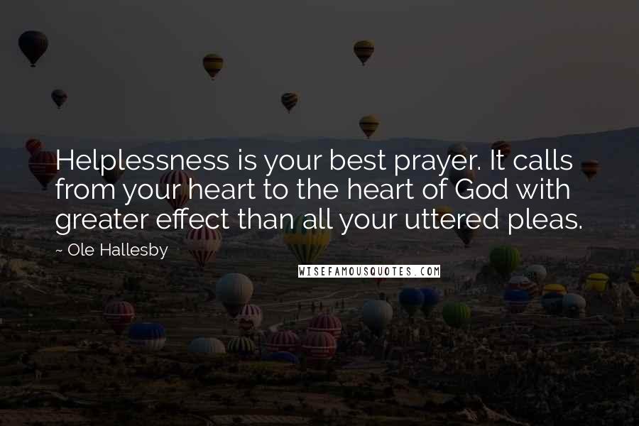 Ole Hallesby Quotes: Helplessness is your best prayer. It calls from your heart to the heart of God with greater effect than all your uttered pleas.