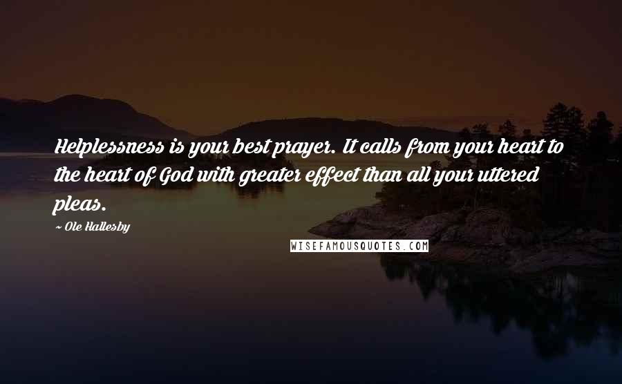 Ole Hallesby Quotes: Helplessness is your best prayer. It calls from your heart to the heart of God with greater effect than all your uttered pleas.