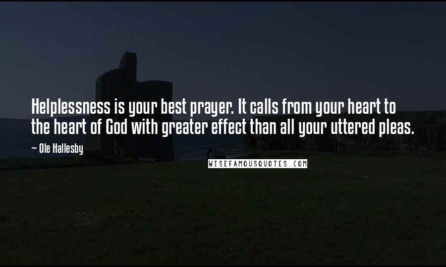 Ole Hallesby Quotes: Helplessness is your best prayer. It calls from your heart to the heart of God with greater effect than all your uttered pleas.