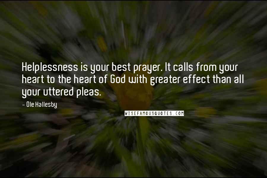 Ole Hallesby Quotes: Helplessness is your best prayer. It calls from your heart to the heart of God with greater effect than all your uttered pleas.