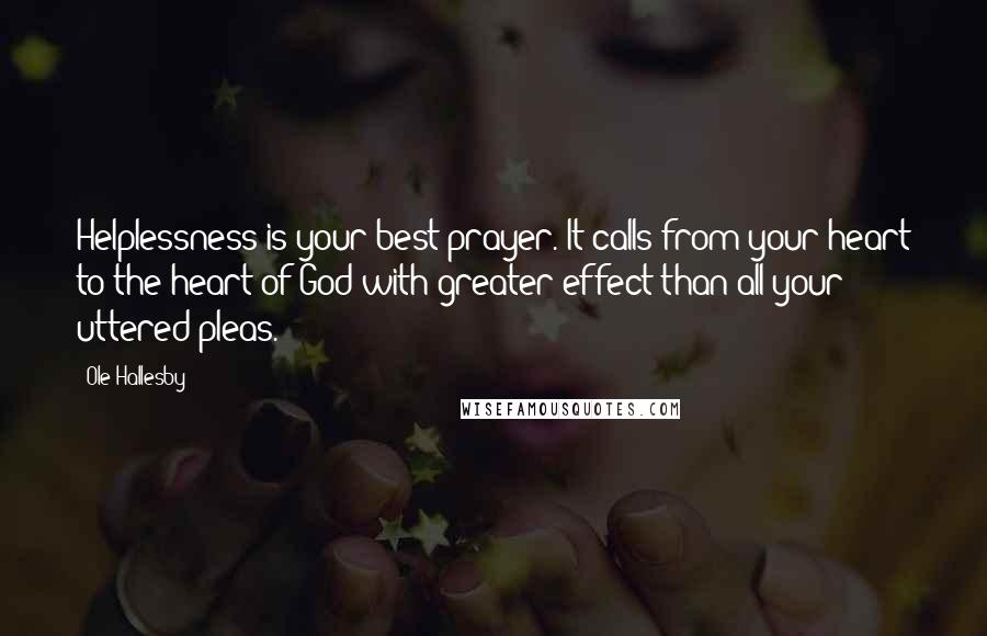 Ole Hallesby Quotes: Helplessness is your best prayer. It calls from your heart to the heart of God with greater effect than all your uttered pleas.