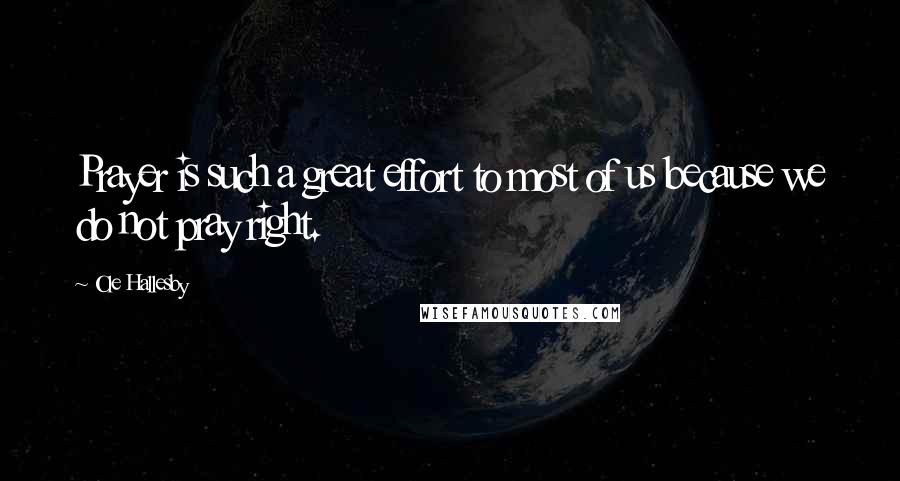 Ole Hallesby Quotes: Prayer is such a great effort to most of us because we do not pray right.