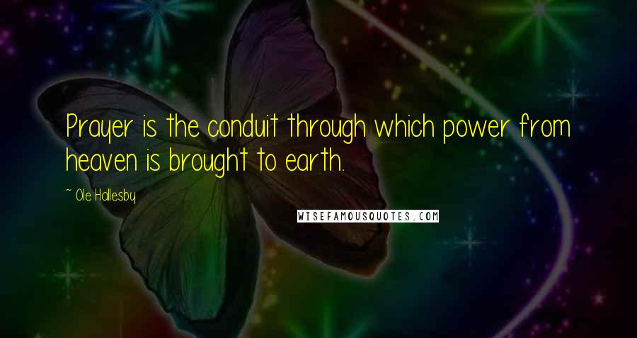Ole Hallesby Quotes: Prayer is the conduit through which power from heaven is brought to earth.